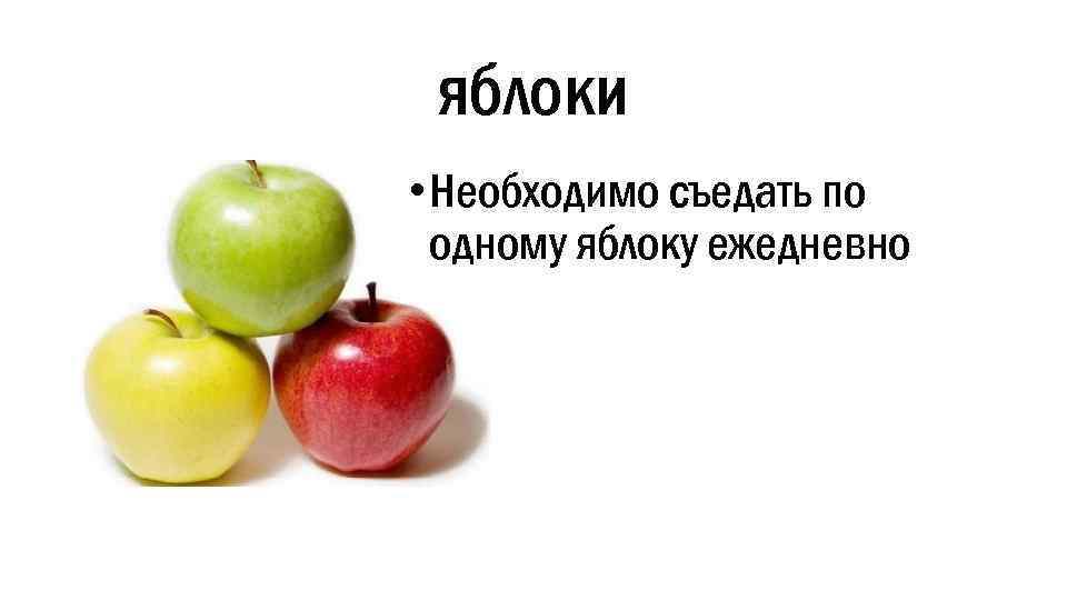 яблоки • Необходимо съедать по одному яблоку ежедневно 