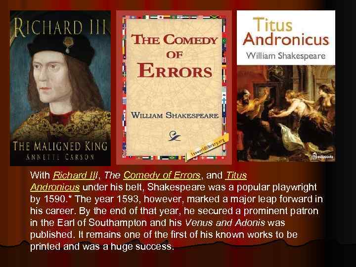 With Richard III, The Comedy of Errors, and Titus Andronicus under his belt, Shakespeare