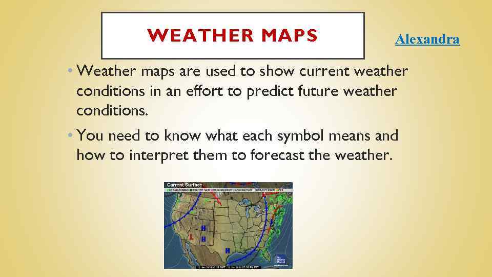 WEATHER MAPS Alexandra • Weather maps are used to show current weather conditions in