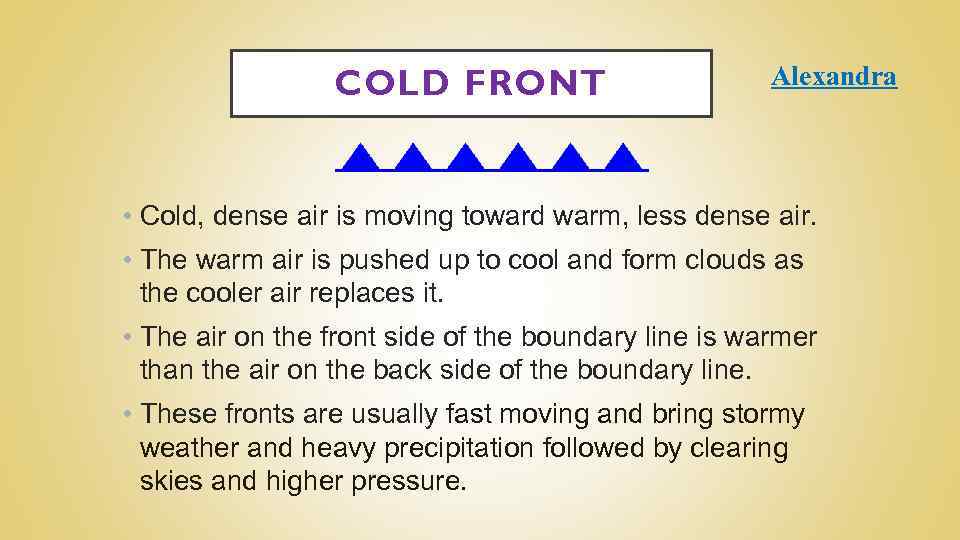 COLD FRONT Alexandra • Cold, dense air is moving toward warm, less dense air.