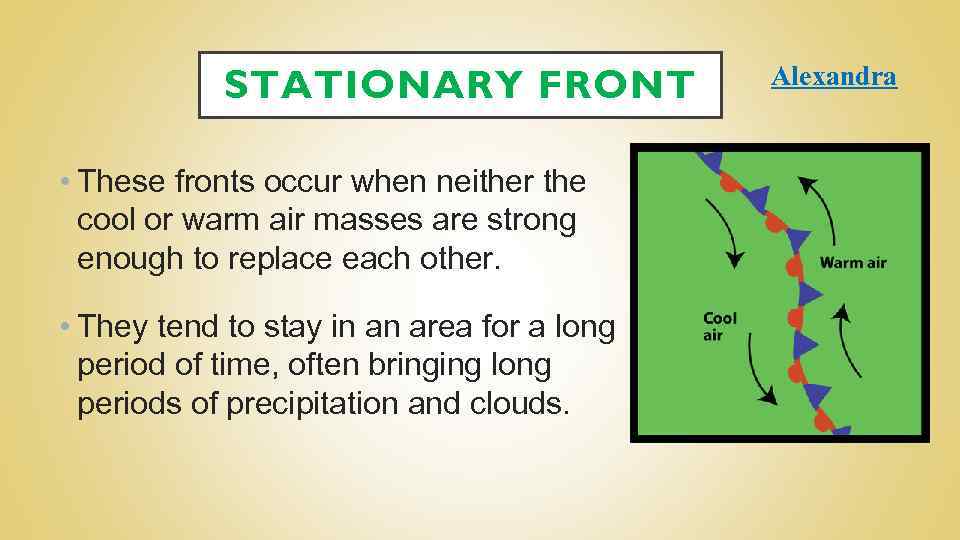 STATIONARY FRONT • These fronts occur when neither the cool or warm air masses