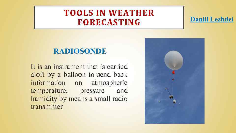 TOOLS IN WEATHER FORECASTING RADIOSONDE It is an instrument that is carried aloft by