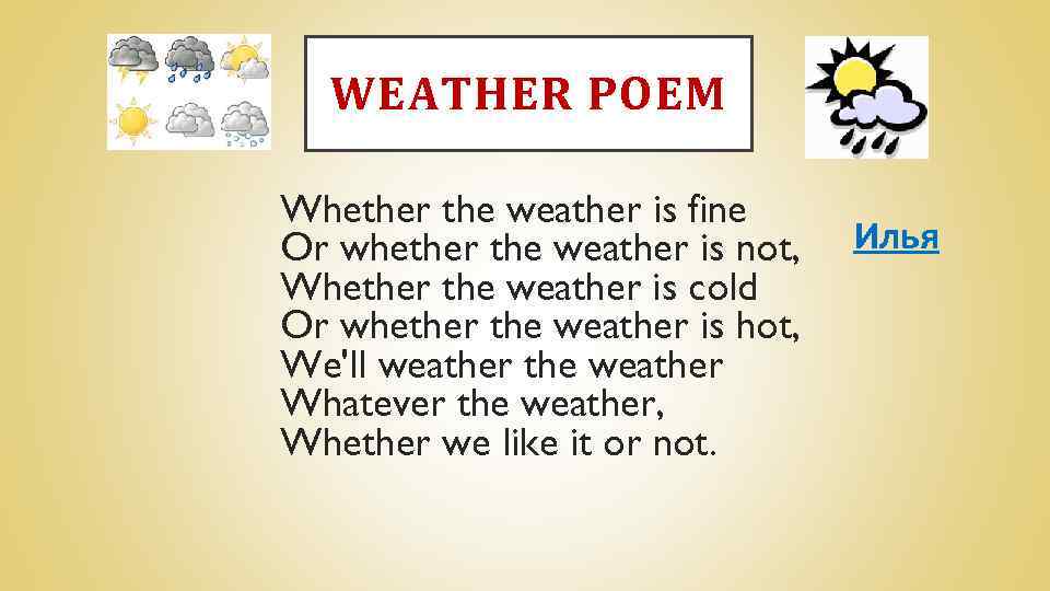 WEATHER POEM Whether the weather is fine Or whether the weather is not, Whether