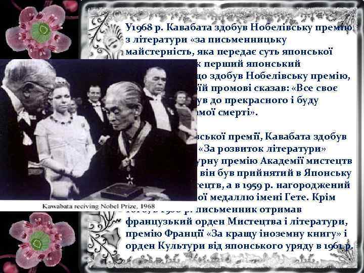 У 1968 р. Кавабата здобув Нобелівську премію з літератури «за письменницьку майстерність, яка передає