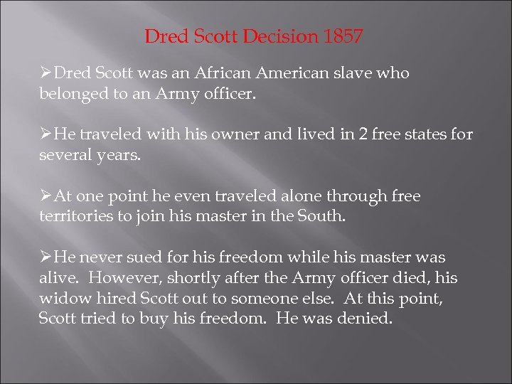 Dred Scott Decision 1857 ØDred Scott was an African American slave who belonged to