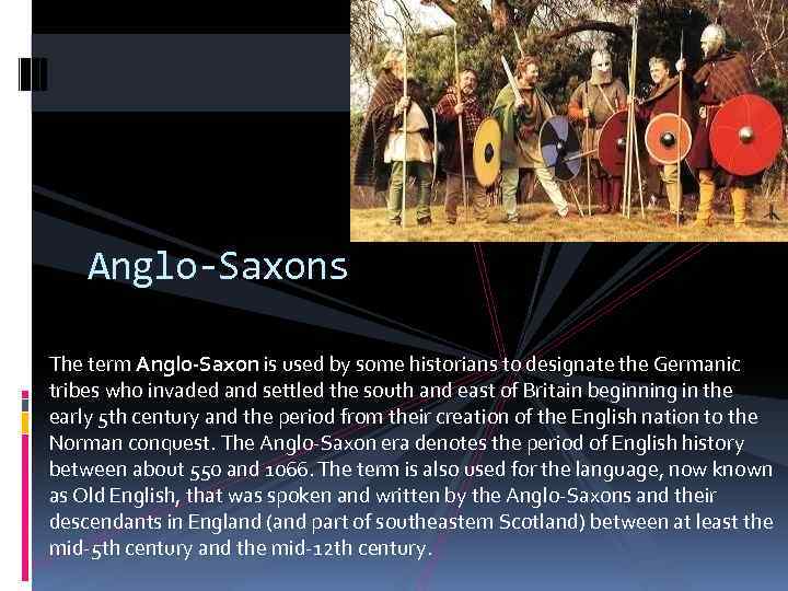 Anglo-Saxons The term Anglo-Saxon is used by some historians to designate the Germanic tribes