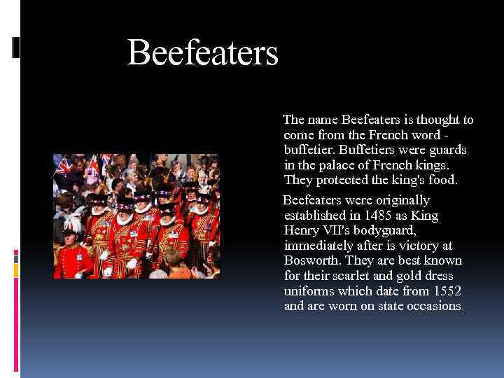Beefeaters The name Beefeaters is thought to come from the French word buffetier. Buffetiers
