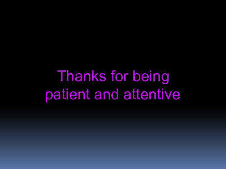 Thanks for being patient and attentive 