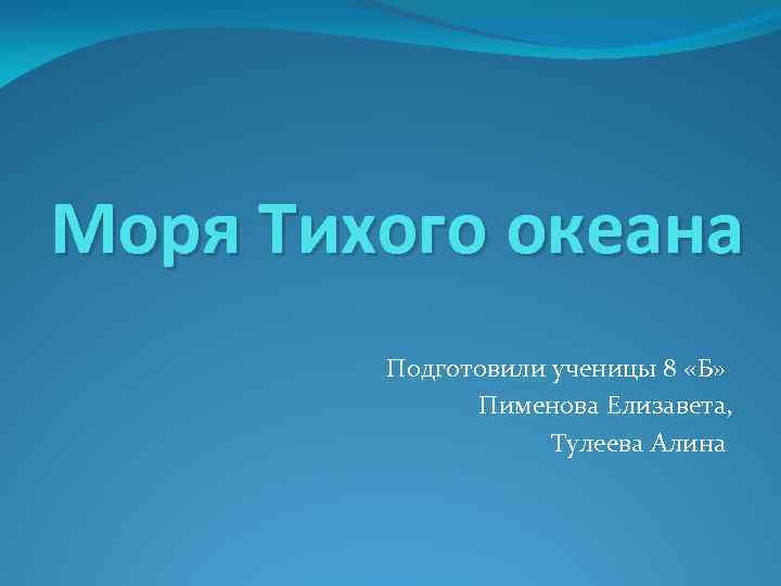 Моря Тихого океана Подготовили ученицы 8 «Б» Пименова Елизавета, Тулеева Алина 