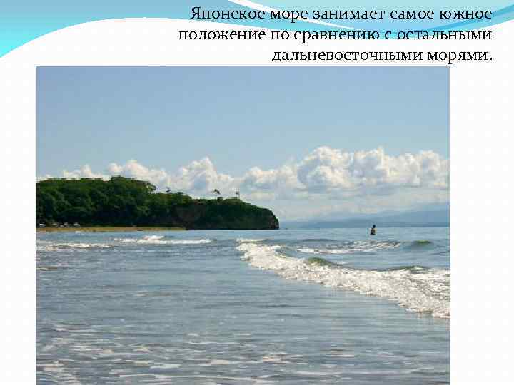 Японское море занимает самое южное положение по сравнению с остальными дальневосточными морями. 