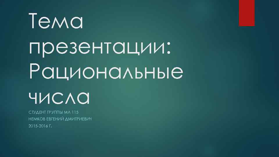 Тема презентации: Рациональные числа СТУДЕНТ ГРУППЫ МЛ 115 НЕМКОВ ЕВГЕНИЙ ДМИТРИЕВИЧ 2015 -2016 Г.