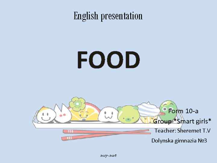 English presentation FOOD Form 10 -a Group *Smart girls* Teacher: Sheremet T. V Dolynska