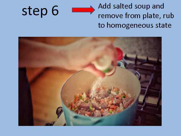 step 6 Add salted soup and remove from plate, rub to homogeneous state 