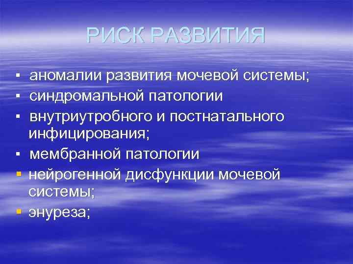 РИСК РАЗВИТИЯ ▪ ▪ § § аномалии развития мочевой системы; синдромальной патологии внутриутробного и