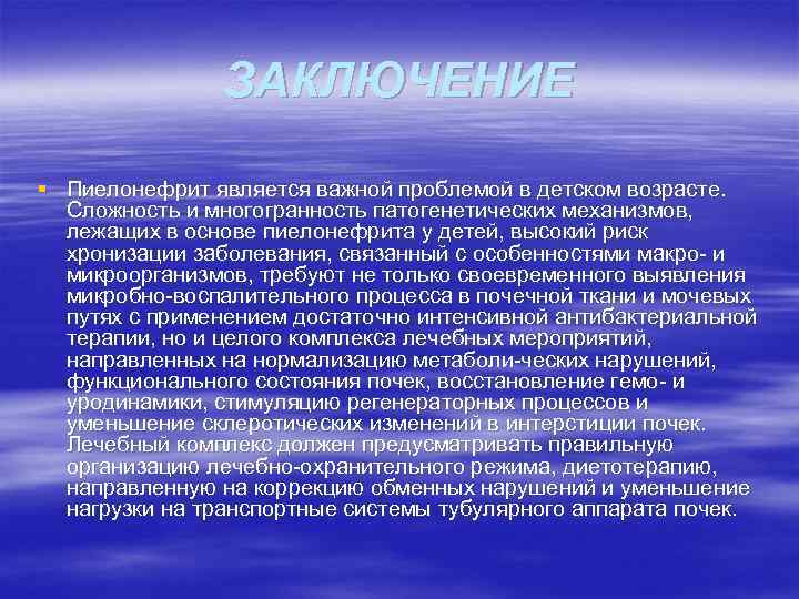 ЗАКЛЮЧЕНИЕ § Пиелонефрит является важной проблемой в детском возрасте. Сложность и многогранность патогенетических механизмов,