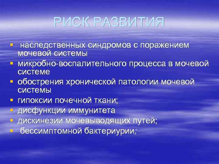 РИСК РАЗВИТИЯ § наследственных синдромов с поражением мочевой системы § микробно воспалительного процесса в