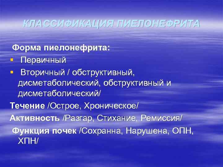 КЛАССИФИКАЦИЯ ПИЕЛОНЕФРИТА Форма пиелонефрита: § Первичный § Вторичный / обструктивный, дисметаболический, обструктивный и дисметаболический/