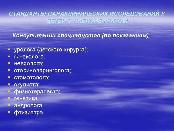 СТАНДАРТЫ ПАРАКЛИНИЧЕСКИХ ИССЛЕДОВАНИЙ У ДЕТЕЙ С ПИЕЛОНЕФРИТОМ Консультации специалистов (по показаниям): § § §