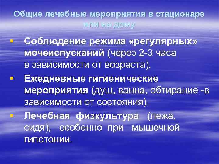 Общие лечебные мероприятия в стационаре или на дому § Соблюдение режима «регулярных» мочеиспусканий (через