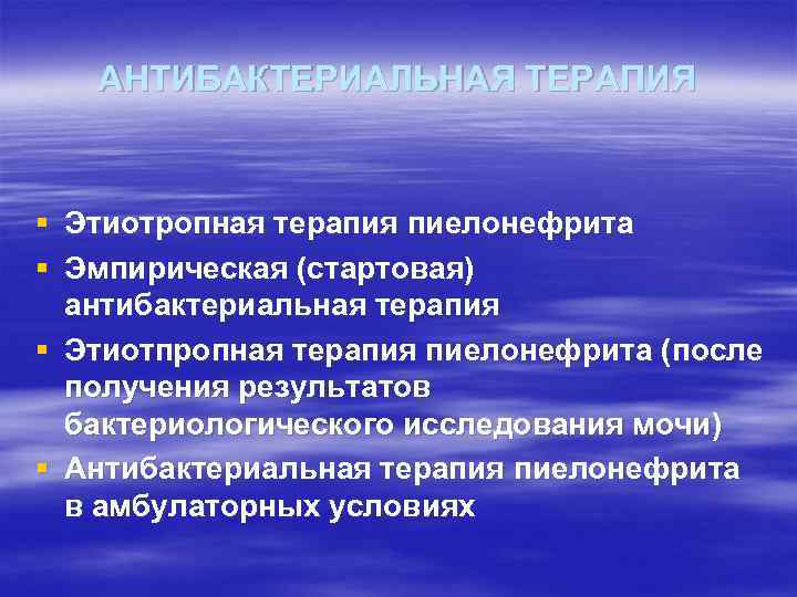 АНТИБАКТЕРИАЛЬНАЯ ТЕРАПИЯ § § Этиотропная терапия пиелонефрита Эмпирическая (стартовая) антибактериальная терапия § Этиотпропная терапия