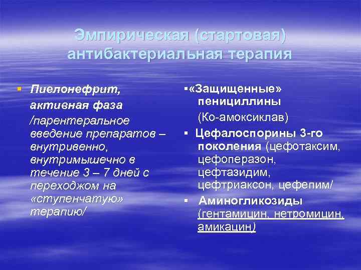 Эмпирическая (стартовая) антибактериальная терапия § Пиелонефрит, активная фаза /парентеральное введение препаратов – внутривенно, внутримышечно