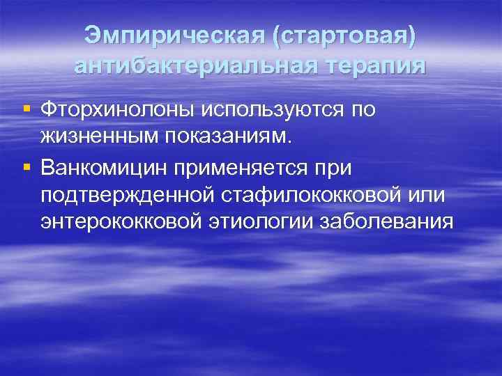 Эмпирическая (стартовая) антибактериальная терапия § Фторхинолоны используются по жизненным показаниям. § Ванкомицин применяется при