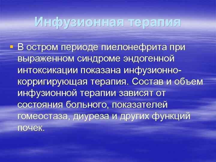 Инфузионная терапия § В остром периоде пиелонефрита при выраженном синдроме эндогенной интоксикации показана инфузионно