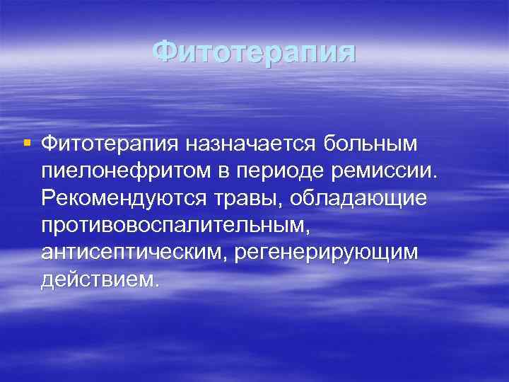 Фитотерапия § Фитотерапия назначается больным пиелонефритом в периоде ремиссии. Рекомендуются травы, обладающие противовоспалительным, антисептическим,