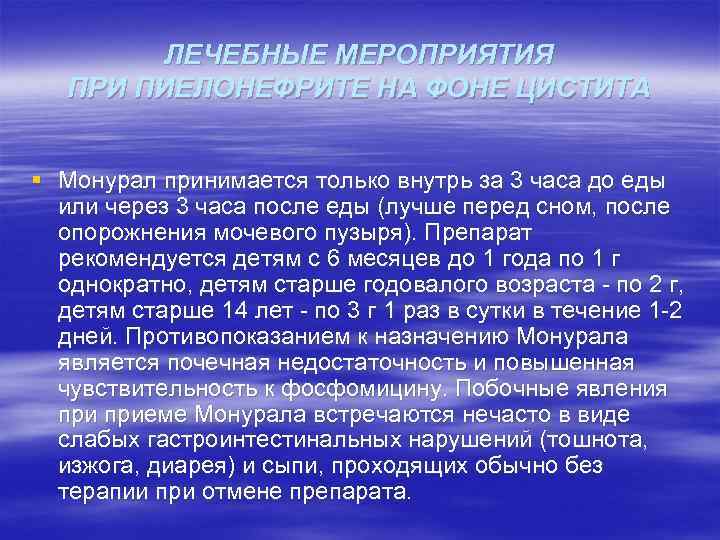 ЛЕЧЕБНЫЕ МЕРОПРИЯТИЯ ПРИ ПИЕЛОНЕФРИТЕ НА ФОНЕ ЦИСТИТА § Монурал принимается только внутрь за 3