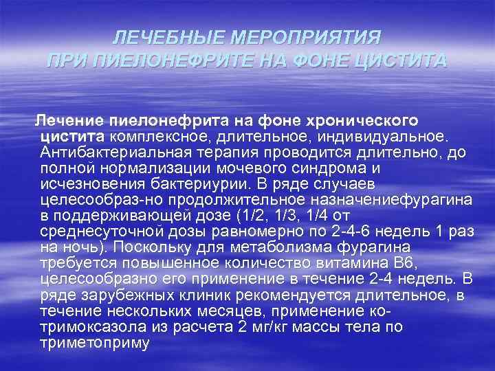 ЛЕЧЕБНЫЕ МЕРОПРИЯТИЯ ПРИ ПИЕЛОНЕФРИТЕ НА ФОНЕ ЦИСТИТА Лечение пиелонефрита на фоне хронического цистита комплексное,