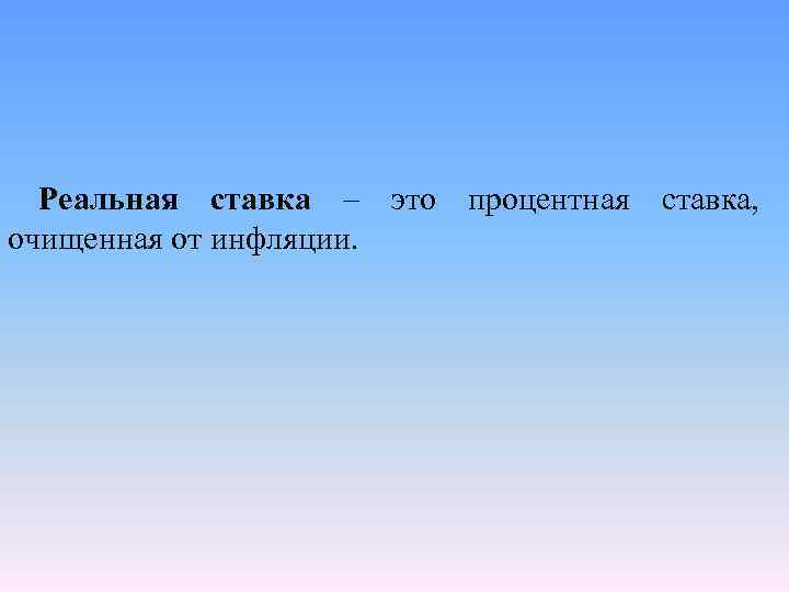Реальная ставка – это процентная ставка, очищенная от инфляции. 