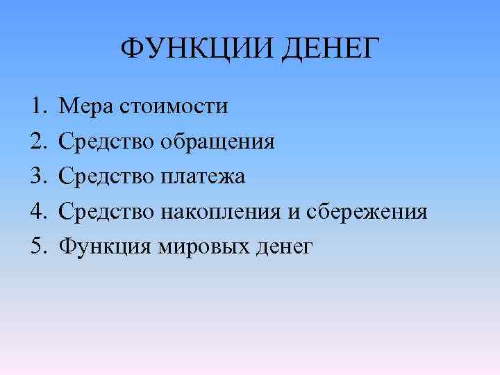 ФУНКЦИИ ДЕНЕГ 1. 2. 3. 4. 5. Мера стоимости Средство обращения Средство платежа Средство
