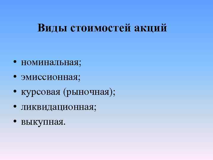 Виды стоимостей акций • • • номинальная; эмиссионная; курсовая (рыночная); ликвидационная; выкупная. 