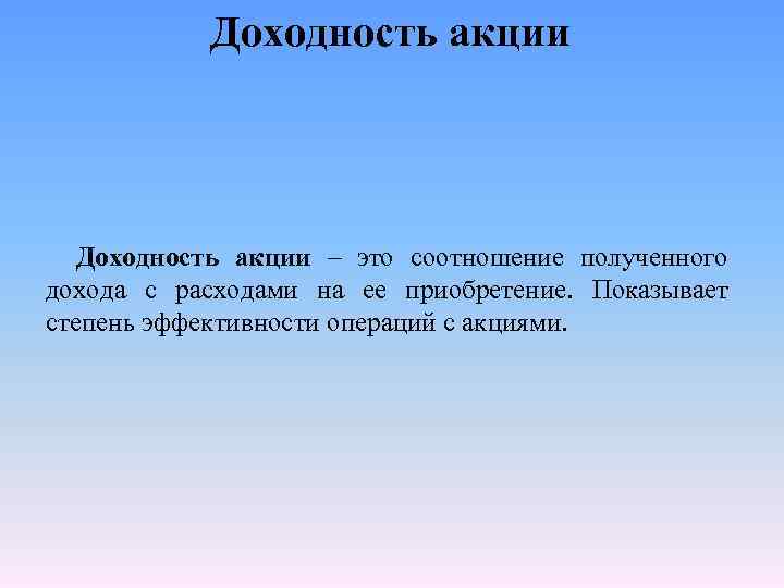 Доходность акции – это соотношение полученного дохода с расходами на ее приобретение. Показывает степень