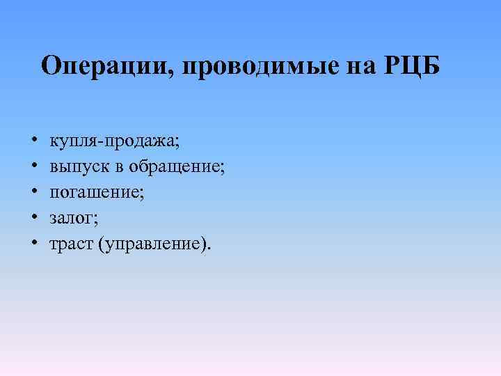 Операции, проводимые на РЦБ • • • купля-продажа; выпуск в обращение; погашение; залог; траст