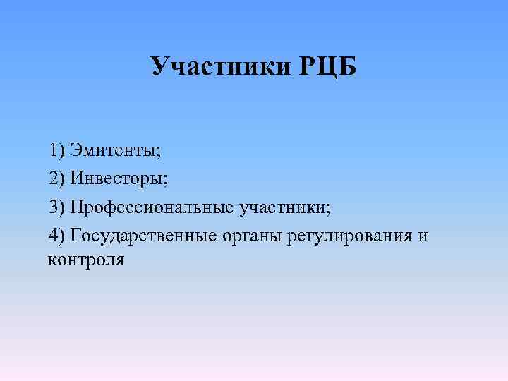 Участники РЦБ 1) Эмитенты; 2) Инвесторы; 3) Профессиональные участники; 4) Государственные органы регулирования и