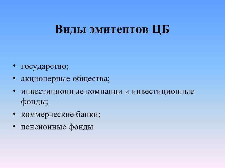 Виды эмитентов ЦБ • государство; • акционерные общества; • инвестиционные компании и инвестиционные фонды;