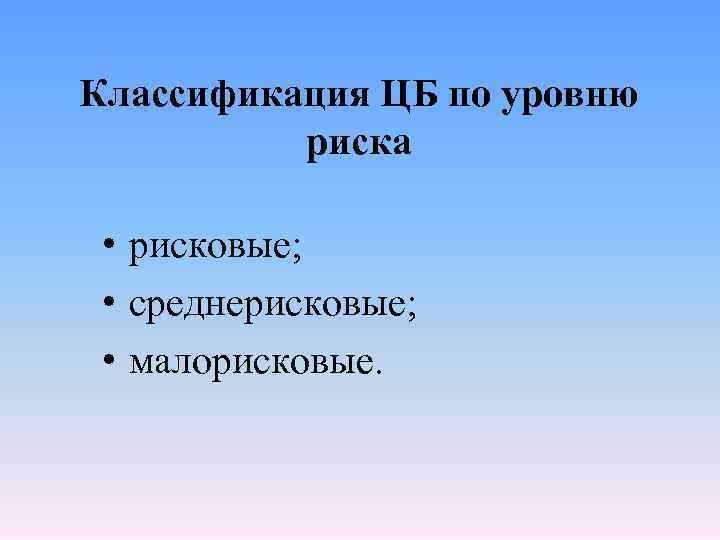 Классификация ЦБ по уровню риска • рисковые; • среднерисковые; • малорисковые. 