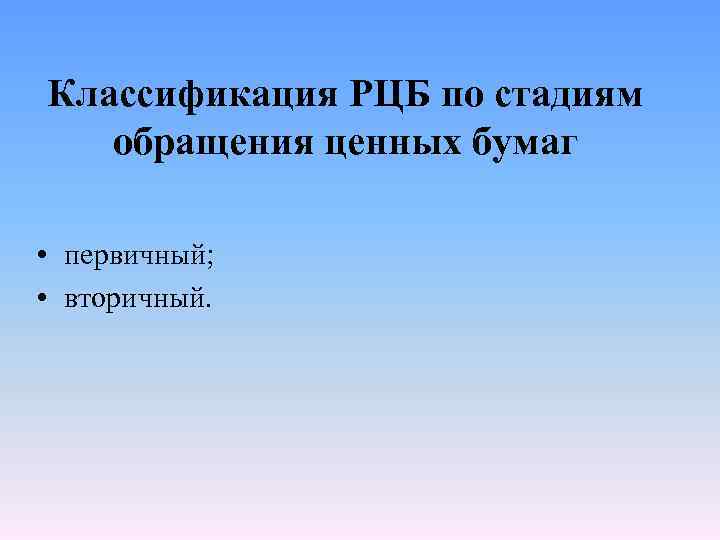 Классификация РЦБ по стадиям обращения ценных бумаг • первичный; • вторичный. 