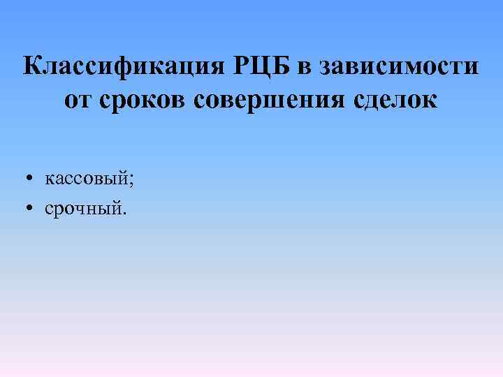 Классификация РЦБ в зависимости от сроков совершения сделок • кассовый; • срочный. 