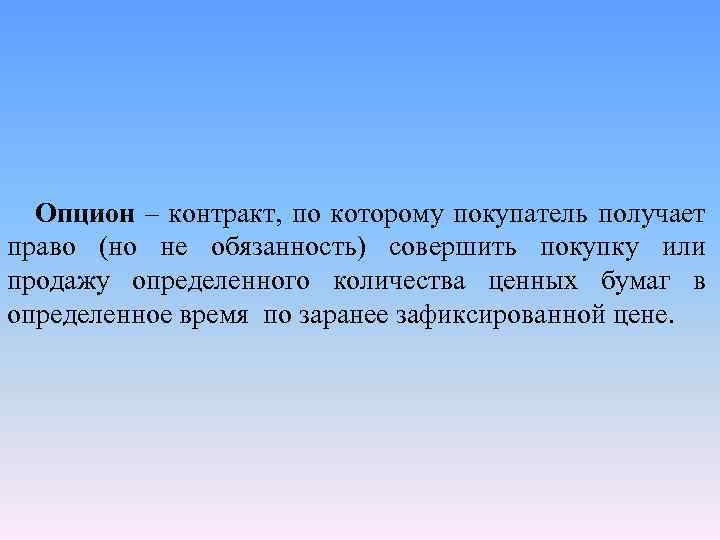 Опцион – контракт, по которому покупатель получает право (но не обязанность) совершить покупку или