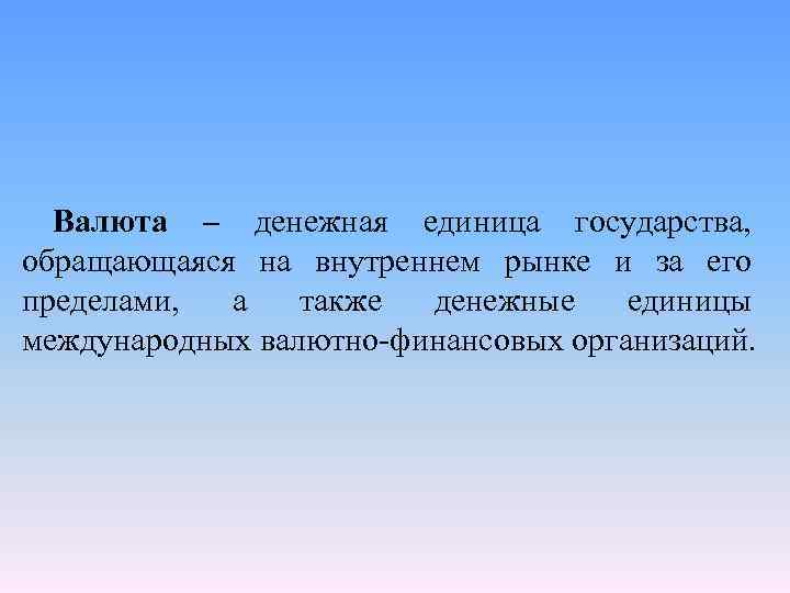 Валюта – денежная единица государства, обращающаяся на внутреннем рынке и за его пределами, а