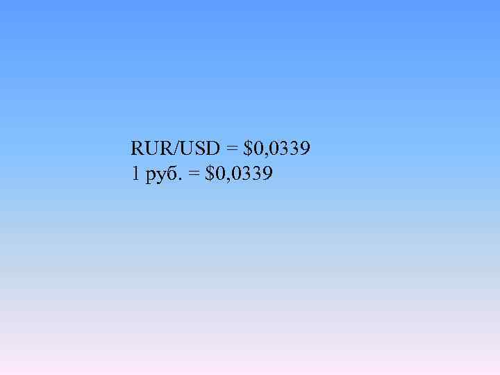 RUR/USD = $0, 0339 1 руб. = $0, 0339 