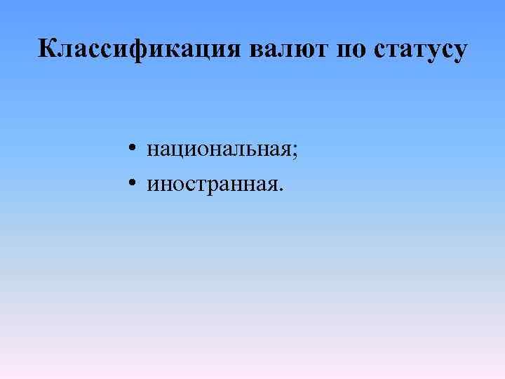 Классификация валют по статусу • национальная; • иностранная. 