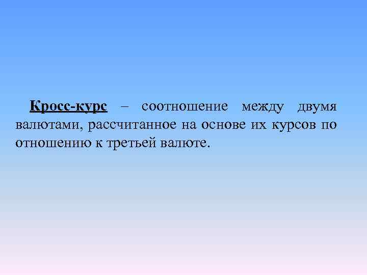 Кросс-курс – соотношение между двумя валютами, рассчитанное на основе их курсов по отношению к