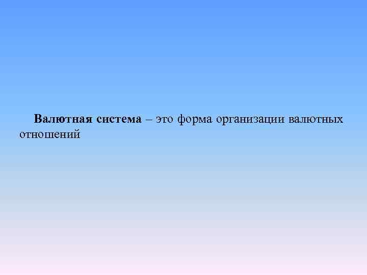 Валютная система – это форма организации валютных отношений 