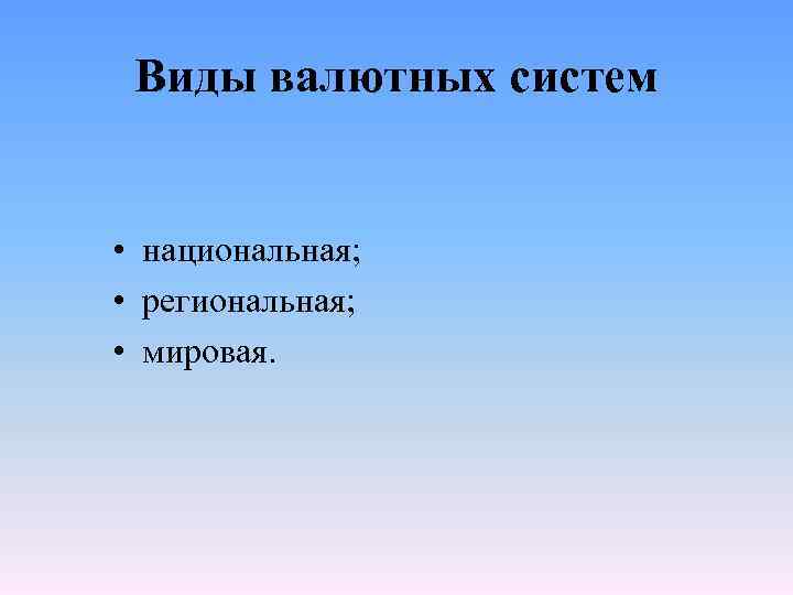 Виды валютных систем • национальная; • региональная; • мировая. 