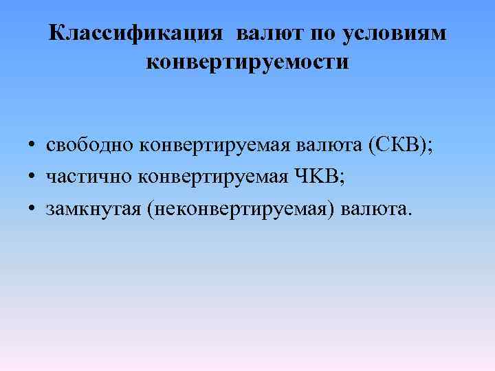 Классификация валют по условиям конвертируемости • свободно конвертируемая валюта (СКВ); • частично конвертируемая ЧKB;