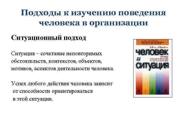 Подходы к изучению поведения человека в организации Ситуационный подход Ситуация – сочетание неповторимых обстоятельств,