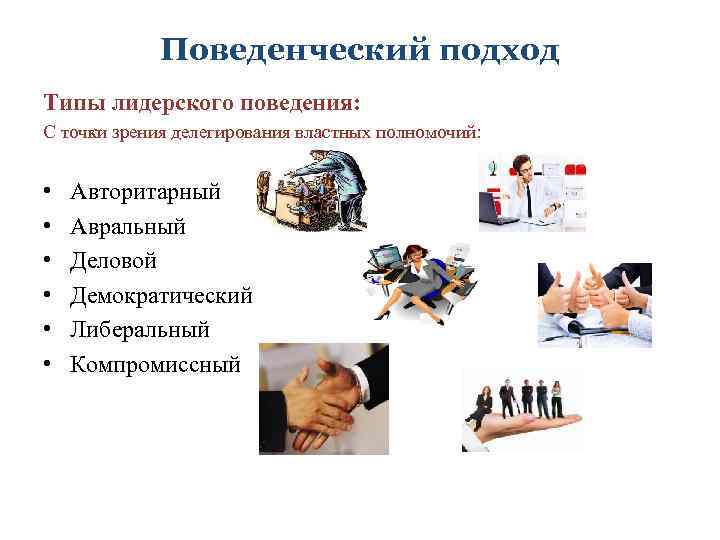 Поведенческий подход Типы лидерского поведения: С точки зрения делегирования властных полномочий: • • •